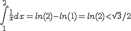 \displaystyle\int_1^2\frac{1}{x}dx=ln(2)-ln(1)=ln(2)<\sqrt3/2